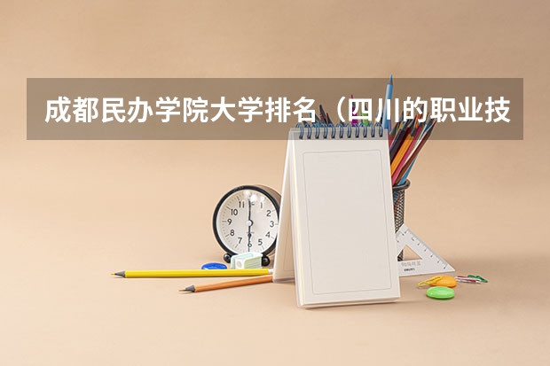 成都民办学院大学排名（四川的职业技术学院排名）