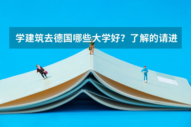 学建筑去德国哪些大学好？了解的请进，人生大事，不要乱说