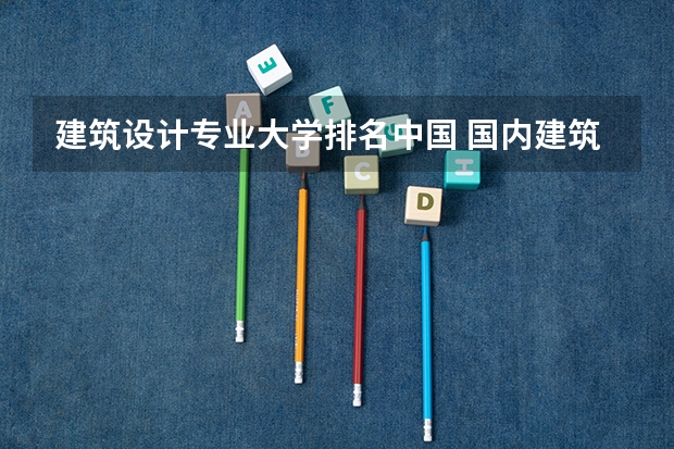 建筑设计专业大学排名中国 国内建筑学专业大学排名