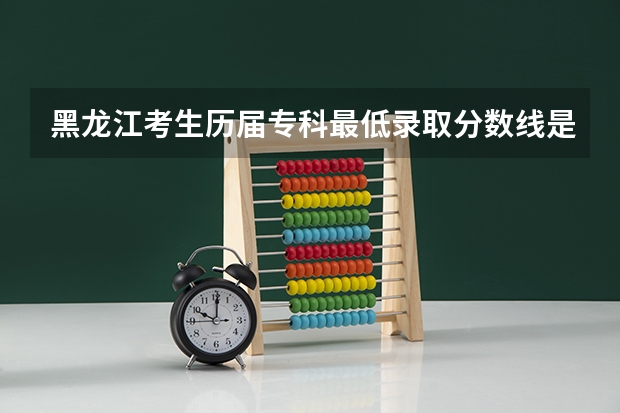 黑龙江考生历届专科最低录取分数线是多少?