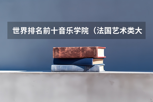 世界排名前十音乐学院（法国艺术类大学排名）