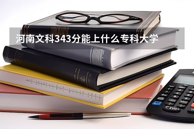 河南文科343分能上什么专科大学