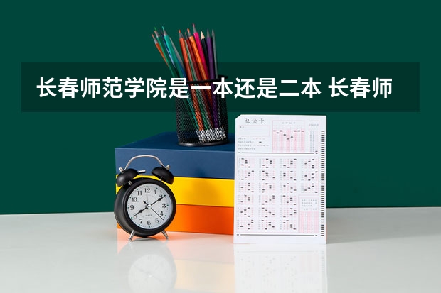 长春师范学院是一本还是二本 长春师范大学是二本还是一本