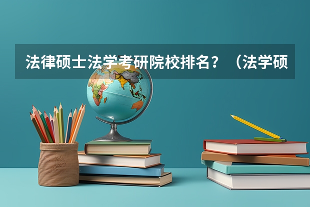 法律硕士法学考研院校排名？（法学硕士点大学排名）