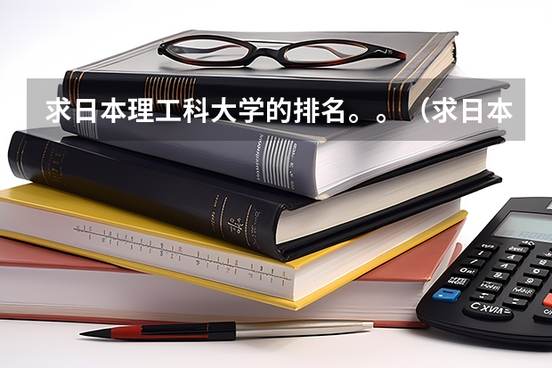 求日本理工科大学的排名。。（求日本大学排名，前100的！）