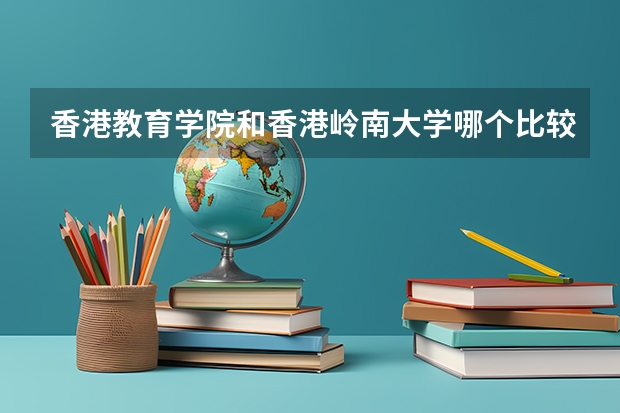 香港教育学院和香港岭南大学哪个比较好？