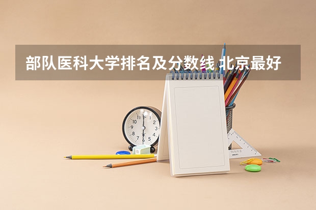 部队医科大学排名及分数线 北京最好军医大学排名