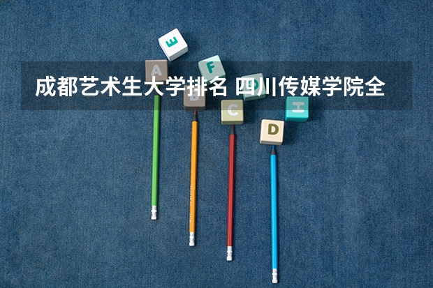 成都艺术生大学排名 四川传媒学院全国排名