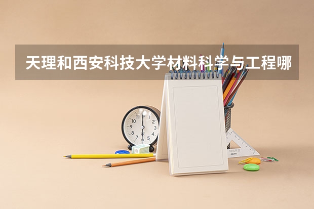 天理和西安科技大学材料科学与工程哪个好