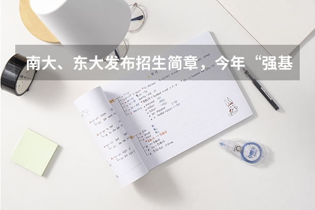 南大、东大发布招生简章，今年“强基计划”有何新变化？（强基计划招生条件）