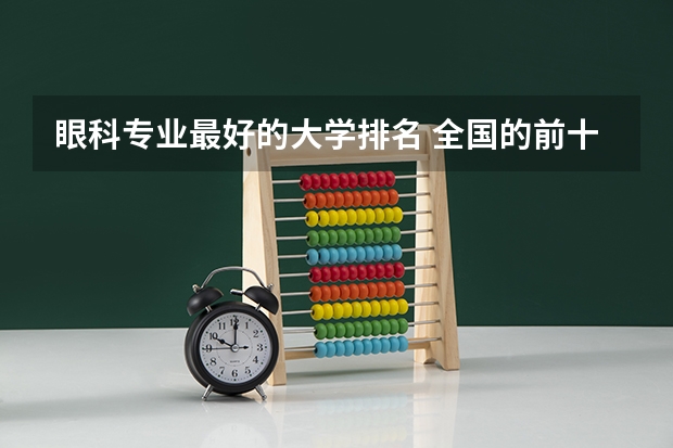 眼科专业最好的大学排名 全国的前十大排名的医科大学是哪十所？