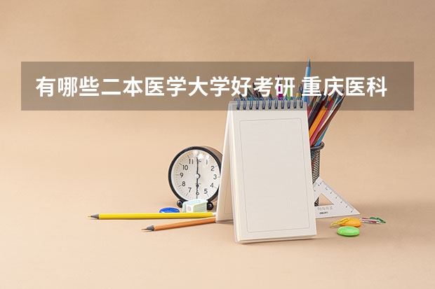 有哪些二本医学大学好考研 重庆医科大学的二本临床医学好考研不