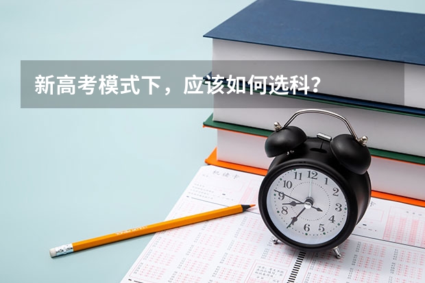 新高考模式下，应该如何选科？