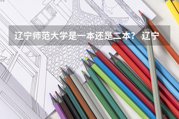 辽宁师范大学是一本还是二本？ 辽宁三本法律专业分数线