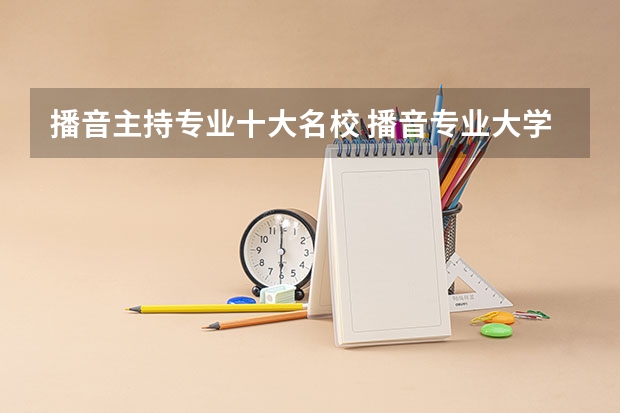 播音主持专业十大名校 播音专业大学院校排名