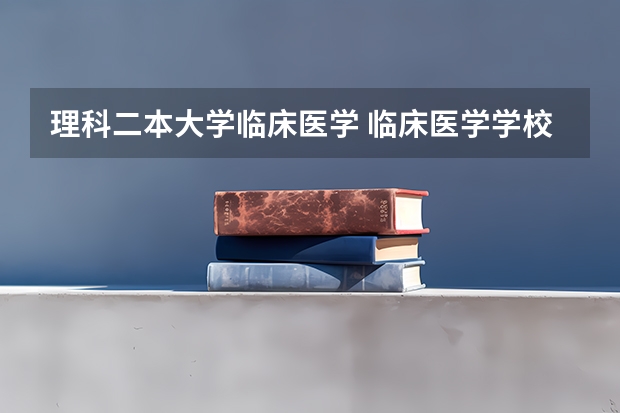 理科二本大学临床医学 临床医学学校（二本）排名？