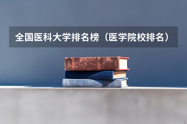 全国医科大学排名榜（医学院校排名）