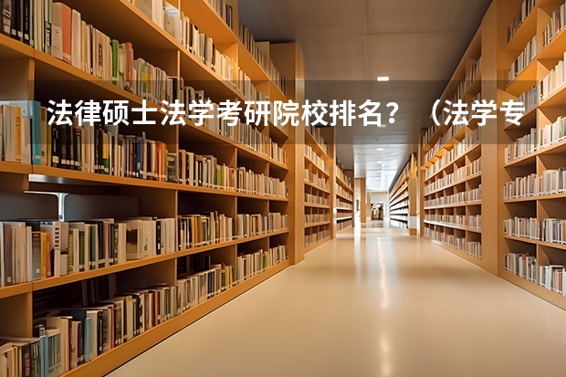 法律硕士法学考研院校排名？（法学专业大学排名）