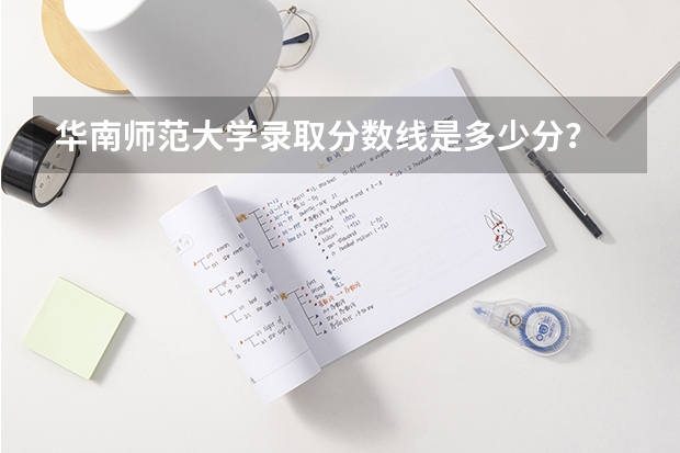 华南师范大学录取分数线是多少分？