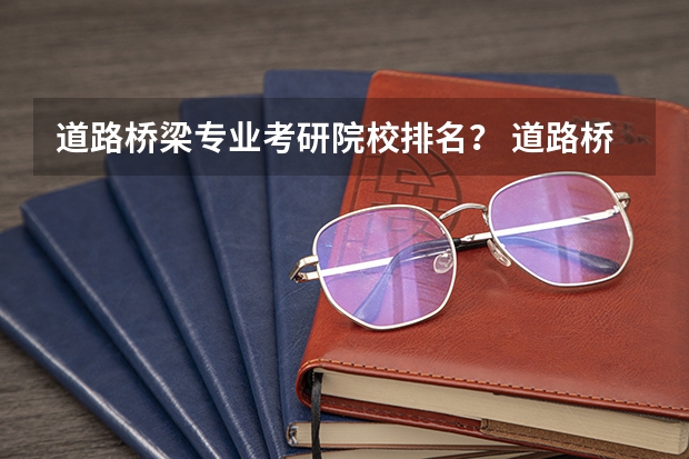 道路桥梁专业考研院校排名？ 道路桥梁与渡河工程专业大学排名