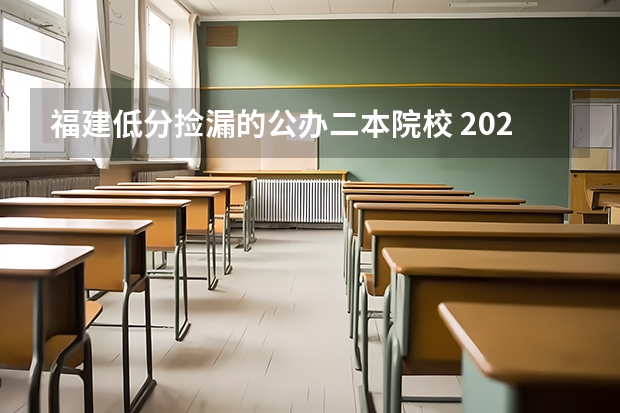福建低分捡漏的公办二本院校 2023适合捡漏的二本公办大学