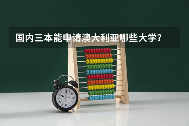 国内三本能申请澳大利亚哪些大学？