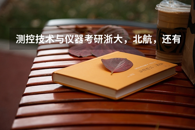 测控技术与仪器考研浙大，北航，还有国防科大哪个好考？