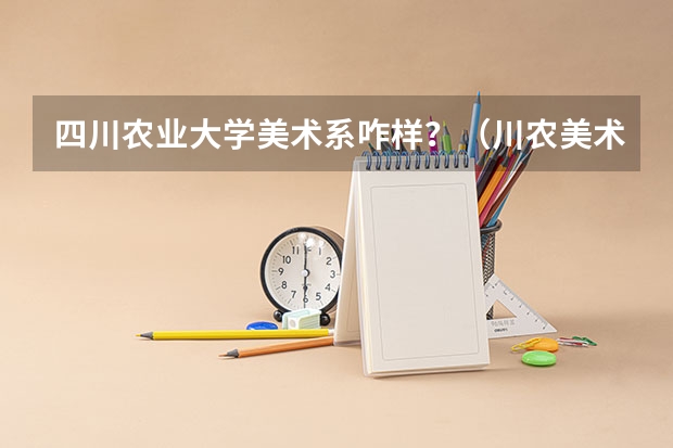 四川农业大学美术系咋样？（川农美术认可度）