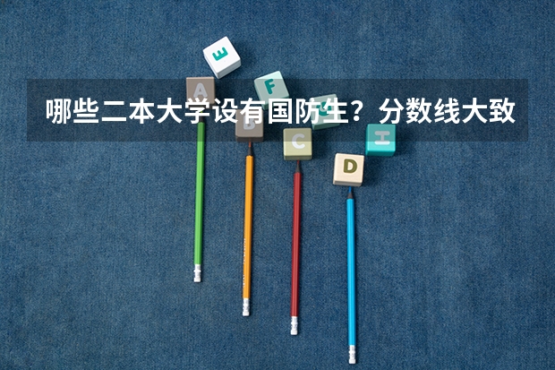 哪些二本大学设有国防生？分数线大致是多少？（文科的）