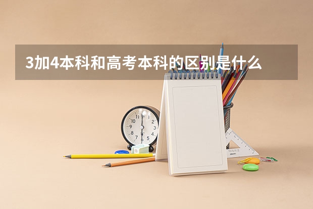 3加4本科和高考本科的区别是什么