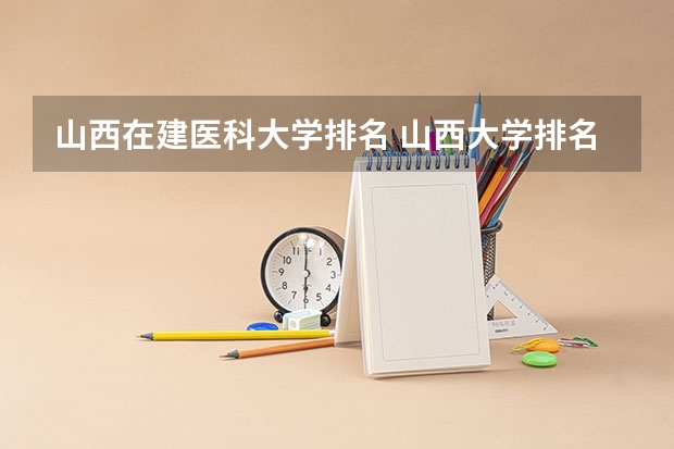 山西在建医科大学排名 山西大学排名前十名