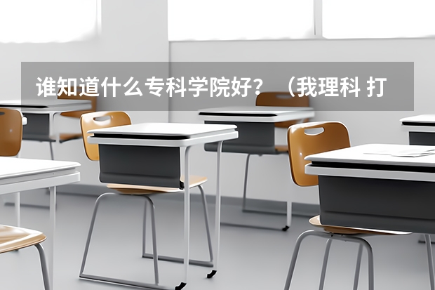 谁知道什么专科学院好？（我理科 打了422分？