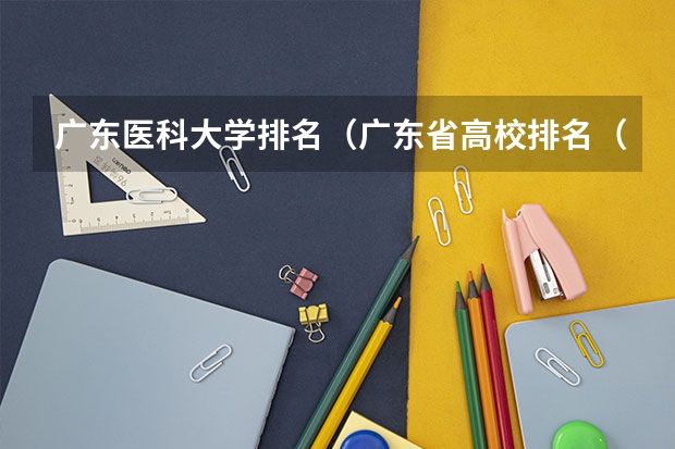 广东医科大学排名（广东省高校排名（广东省高校排名榜））