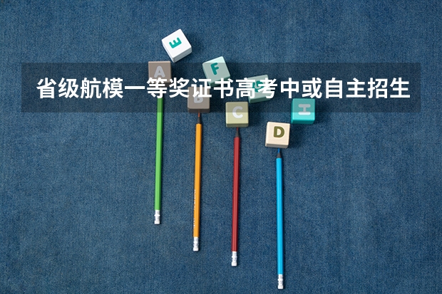 省级航模一等奖证书高考中或自主招生中有什么用？