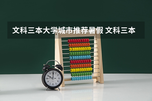 文科三本大学城市推荐暑假 文科三本学费低的公立大学