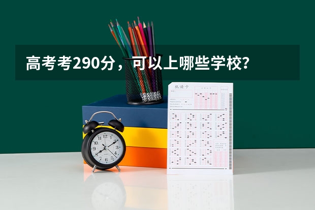 高考考290分，可以上哪些学校？