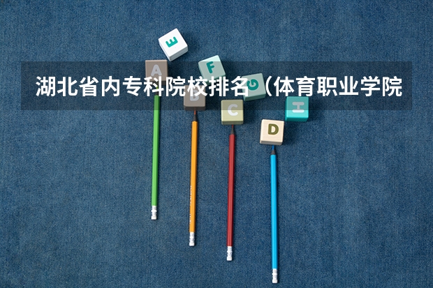 湖北省内专科院校排名（体育职业学院排名）