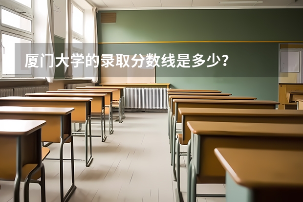 厦门大学的录取分数线是多少？