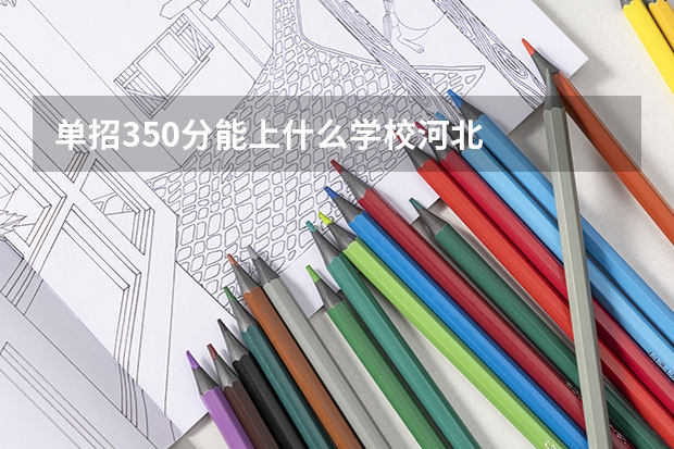 单招350分能上什么学校河北