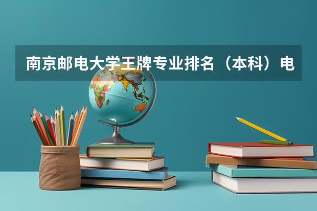 南京邮电大学王牌专业排名（本科）电子信息科学与技术、微电子、数学与应用数学专业排名，急急急！）