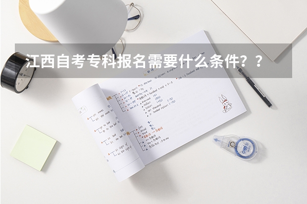 江西自考专科报名需要什么条件？？