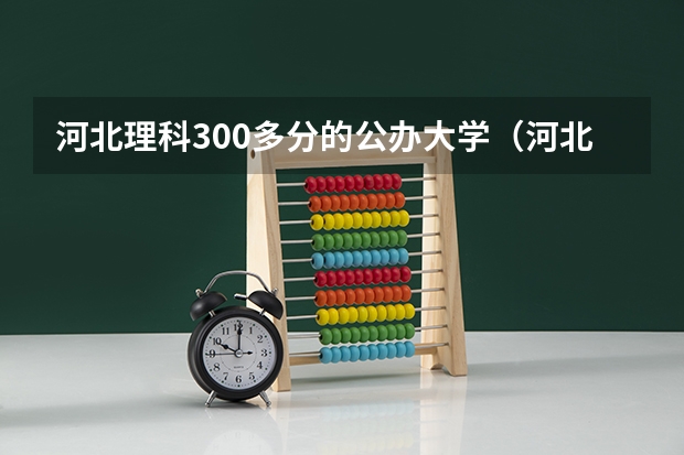 河北理科300多分的公办大学（河北公办大专分数线）
