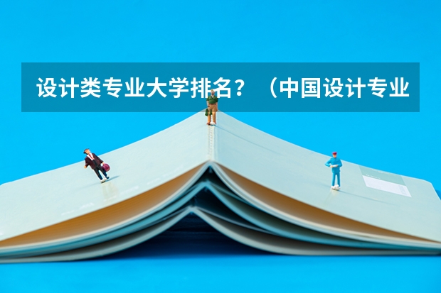 设计类专业大学排名？（中国设计专业好的大学）