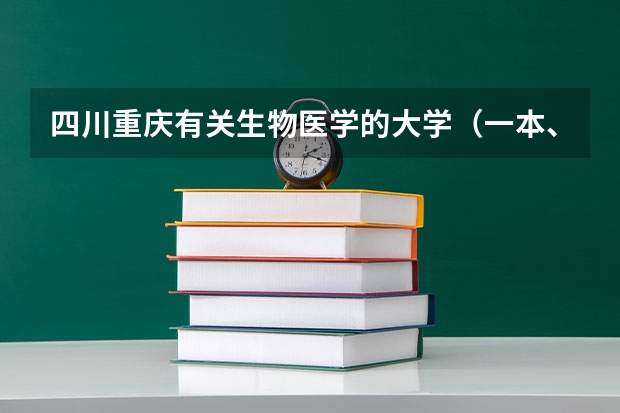 四川重庆有关生物医学的大学（一本、二本）名称及往届分数线 二本线最好的十所大学