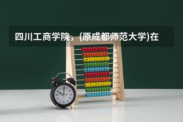 四川工商学院，(原成都师范大学)在什么地方？