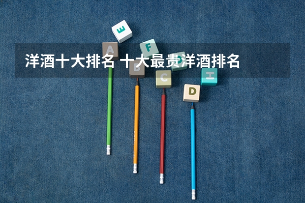 洋酒十大排名 十大最贵洋酒排名