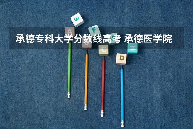 承德专科大学分数线高考 承德医学院专科护理分数线