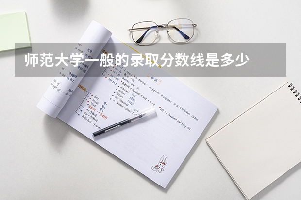 师范大学一般的录取分数线是多少