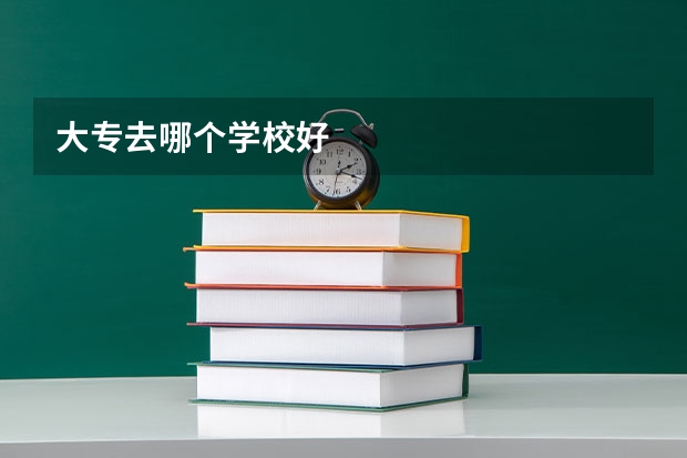 大专去哪个学校好