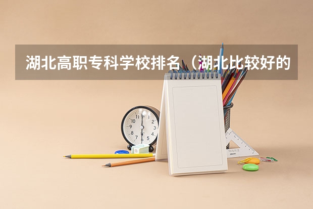 湖北高职专科学校排名（湖北比较好的专科学校排名）